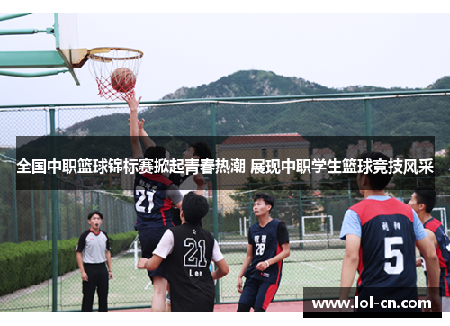全国中职篮球锦标赛掀起青春热潮 展现中职学生篮球竞技风采