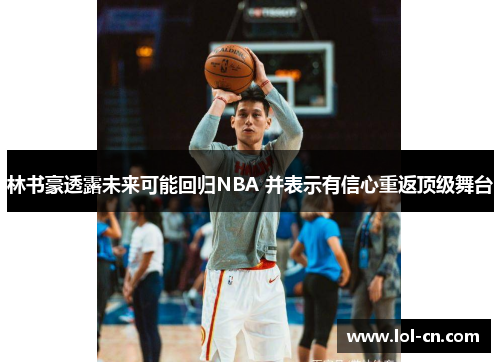 林书豪透露未来可能回归NBA 并表示有信心重返顶级舞台