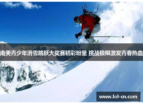 南美青少年滑雪跳跃大奖赛精彩纷呈 挑战极限激发青春热血