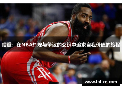 哈登：在NBA辉煌与争议的交织中追求自我价值的旅程
