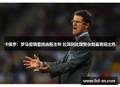 卡佩罗：罗马需慎重挑选新主帅 拉涅利处理复杂局面表现出色