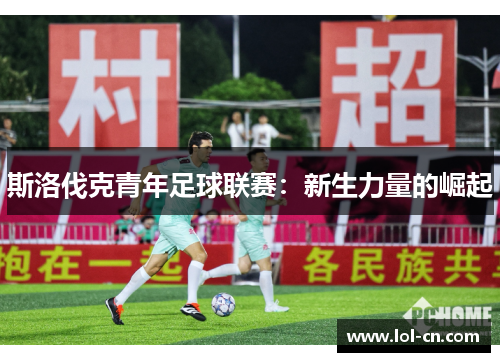斯洛伐克青年足球联赛：新生力量的崛起