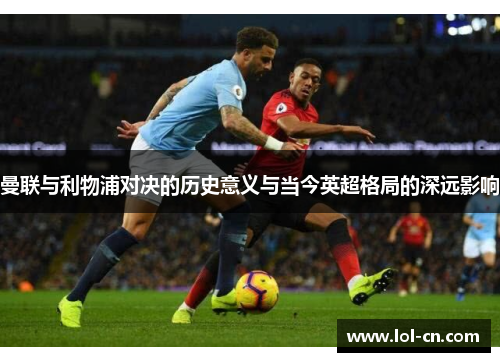 曼联与利物浦对决的历史意义与当今英超格局的深远影响