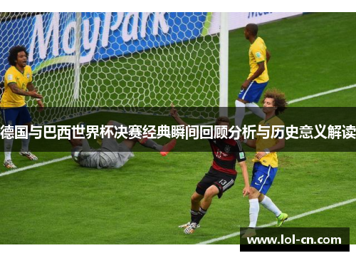 德国与巴西世界杯决赛经典瞬间回顾分析与历史意义解读