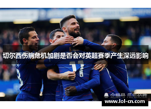 切尔西伤病危机加剧是否会对英超赛季产生深远影响