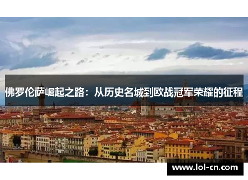 佛罗伦萨崛起之路：从历史名城到欧战冠军荣耀的征程