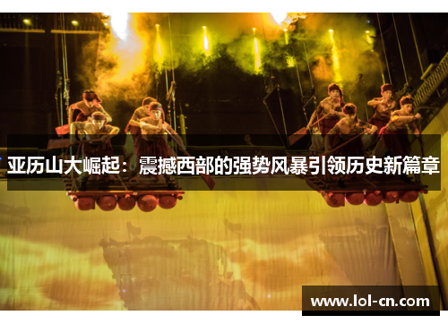 亚历山大崛起：震撼西部的强势风暴引领历史新篇章