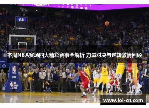 本周NBA赛场四大精彩赛事全解析 力量对决与逆转激情回顾
