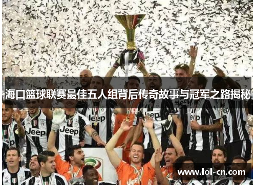 海口篮球联赛最佳五人组背后传奇故事与冠军之路揭秘