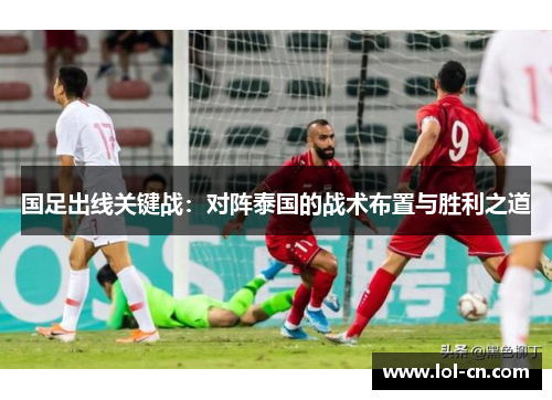 国足出线关键战：对阵泰国的战术布置与胜利之道