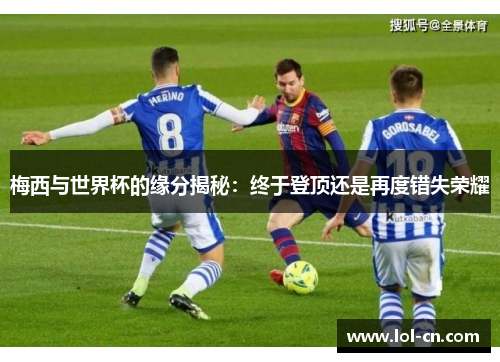 梅西与世界杯的缘分揭秘：终于登顶还是再度错失荣耀