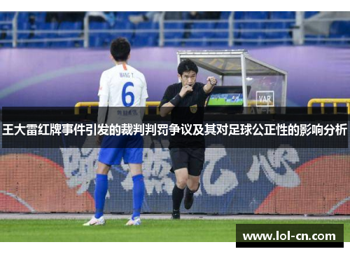 王大雷红牌事件引发的裁判判罚争议及其对足球公正性的影响分析