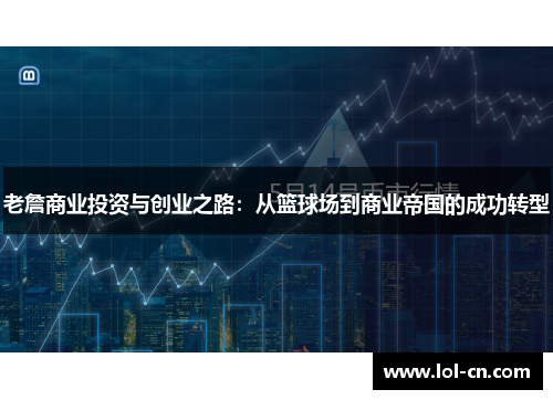 老詹商业投资与创业之路：从篮球场到商业帝国的成功转型