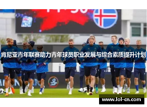 肯尼亚青年联赛助力青年球员职业发展与综合素质提升计划