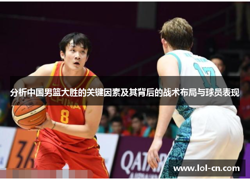 分析中国男篮大胜的关键因素及其背后的战术布局与球员表现