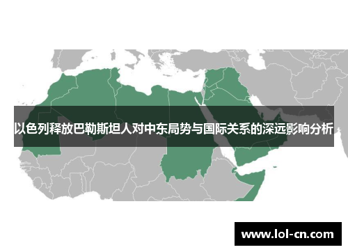以色列释放巴勒斯坦人对中东局势与国际关系的深远影响分析