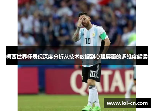 梅西世界杯表现深度分析从技术数据到心理层面的多维度解读