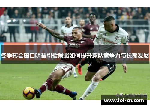 冬季转会窗口明智引援策略如何提升球队竞争力与长期发展
