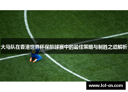 大马队在香港世界杯保龄球赛中的最佳策略与制胜之道解析