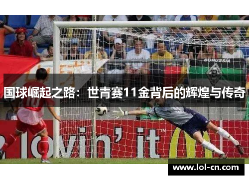 国球崛起之路：世青赛11金背后的辉煌与传奇