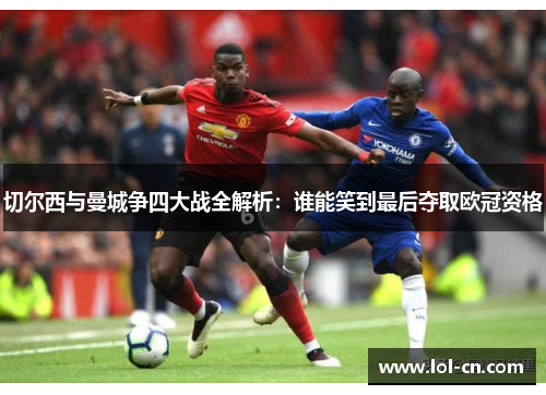 切尔西与曼城争四大战全解析：谁能笑到最后夺取欧冠资格