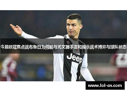 今晨欧冠焦点战布鲁日为何能与尤文握手言和揭示战术博弈与球队状态