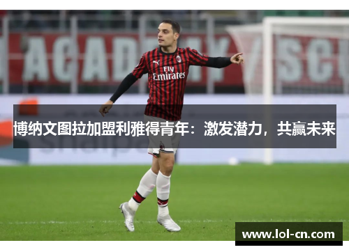 博纳文图拉加盟利雅得青年：激发潜力，共赢未来