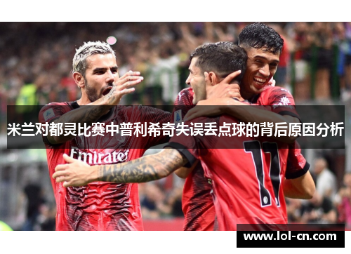 米兰对都灵比赛中普利希奇失误丢点球的背后原因分析