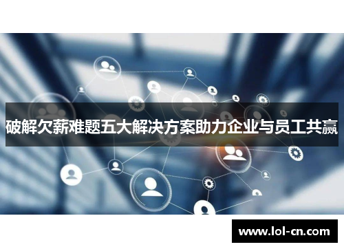 破解欠薪难题五大解决方案助力企业与员工共赢