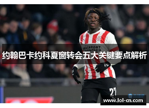 约翰巴卡约科夏窗转会五大关键要点解析