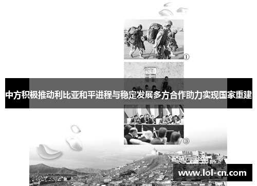 中方积极推动利比亚和平进程与稳定发展多方合作助力实现国家重建
