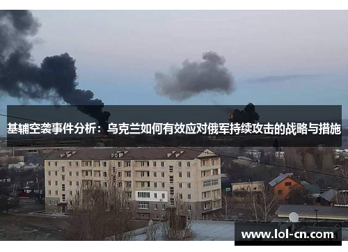 基辅空袭事件分析：乌克兰如何有效应对俄军持续攻击的战略与措施