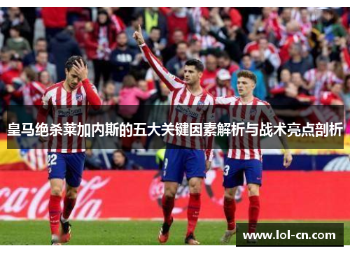 皇马绝杀莱加内斯的五大关键因素解析与战术亮点剖析