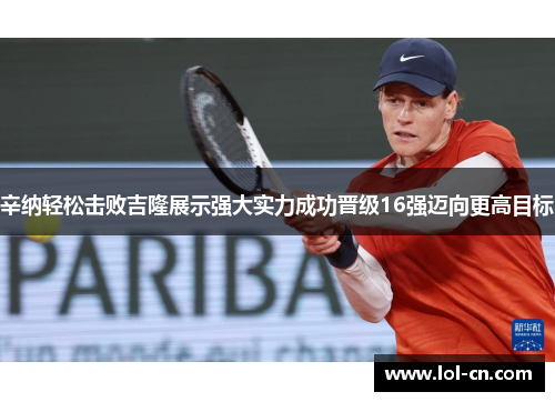 辛纳轻松击败吉隆展示强大实力成功晋级16强迈向更高目标