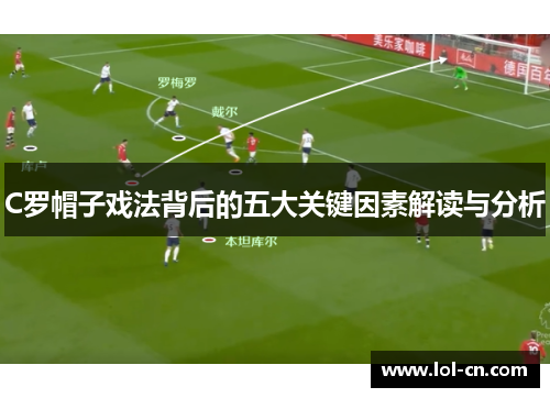 C罗帽子戏法背后的五大关键因素解读与分析