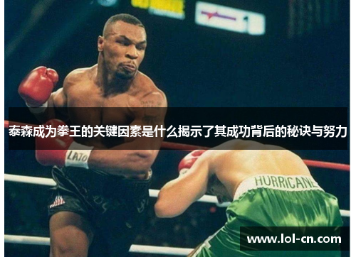 泰森成为拳王的关键因素是什么揭示了其成功背后的秘诀与努力
