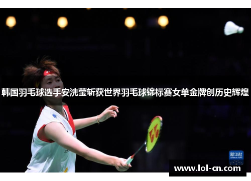 韩国羽毛球选手安洗莹斩获世界羽毛球锦标赛女单金牌创历史辉煌