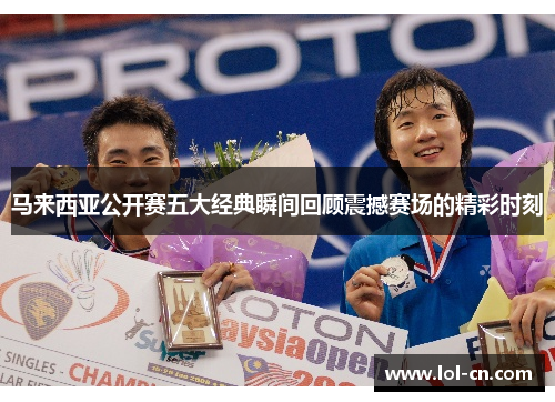 马来西亚公开赛五大经典瞬间回顾震撼赛场的精彩时刻