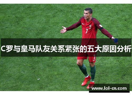 C罗与皇马队友关系紧张的五大原因分析