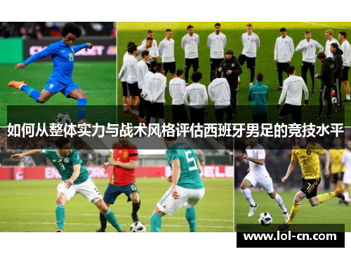 如何从整体实力与战术风格评估西班牙男足的竞技水平