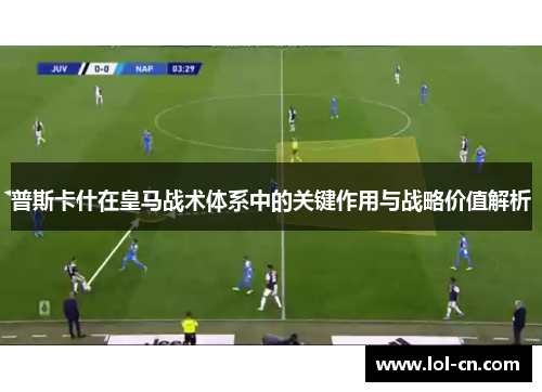 普斯卡什在皇马战术体系中的关键作用与战略价值解析