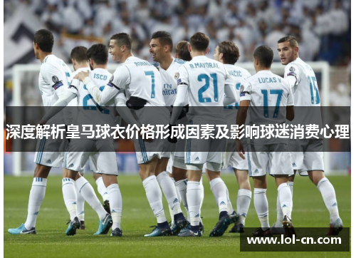 深度解析皇马球衣价格形成因素及影响球迷消费心理