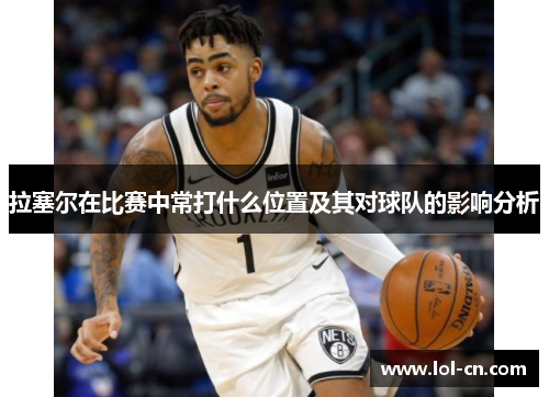 拉塞尔在比赛中常打什么位置及其对球队的影响分析